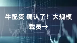 牛配资 确认了！大规模裁员→