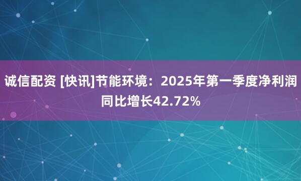诚信配资 [快讯]节能环境：2025年第一季度净利润同比增长42.72%
