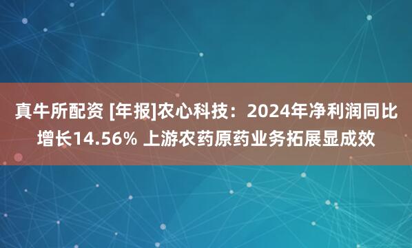 真牛所配资 [年报]农心科技：2024年净利润同比增长14.56% 上游农药原药业务拓展显成效