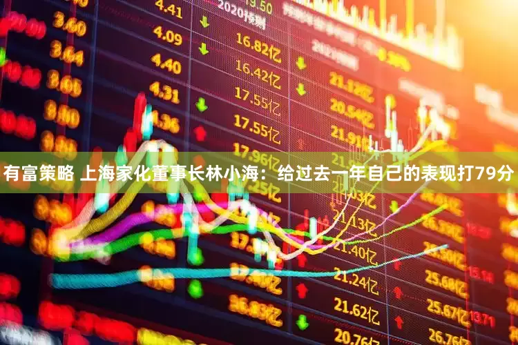 有富策略 上海家化董事长林小海：给过去一年自己的表现打79分