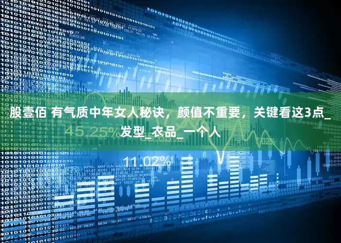 股壹佰 有气质中年女人秘诀，颜值不重要，关键看这3点_发型_衣品_一个人