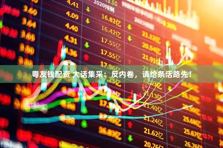 粤友钱配资 大话集采：反内卷，请给条活路先！
