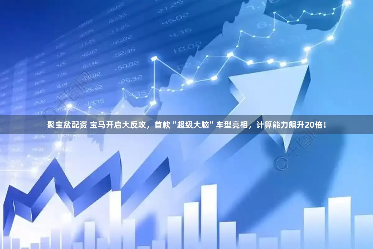 聚宝盆配资 宝马开启大反攻，首款“超级大脑”车型亮相，计算能力飙升20倍！