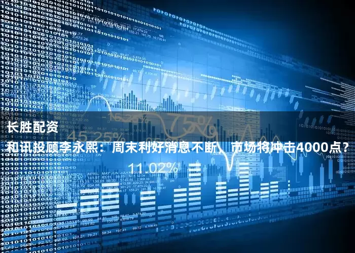 长胜配资 
和讯投顾李永熙：周末利好消息不断，市场将冲击4000点？
