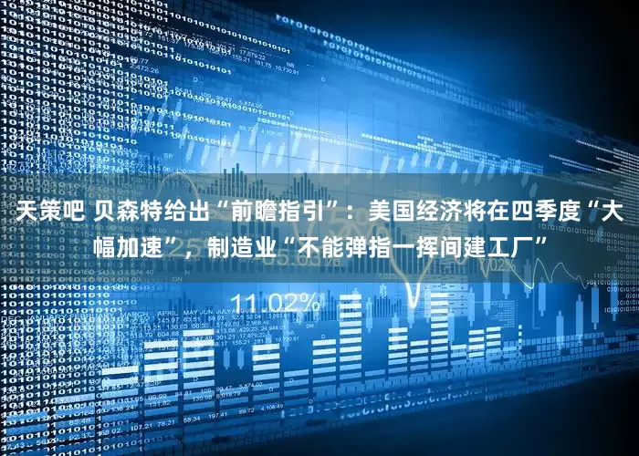 天策吧 贝森特给出“前瞻指引”：美国经济将在四季度“大幅加速”，制造业“不能弹指一挥间建工厂”