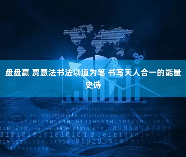 盘盘赢 贾慧法书法以道为笔 书写天人合一的能量史诗