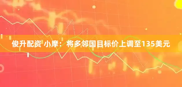俊升配资 小摩：将多邻国目标价上调至135美元