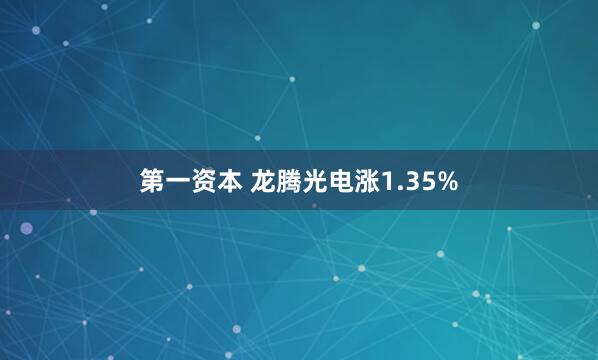 第一资本 龙腾光电涨1.35%
